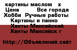 картины маслом 21х30 › Цена ­ 500 - Все города Хобби. Ручные работы » Картины и панно   . Ханты-Мансийский,Ханты-Мансийск г.